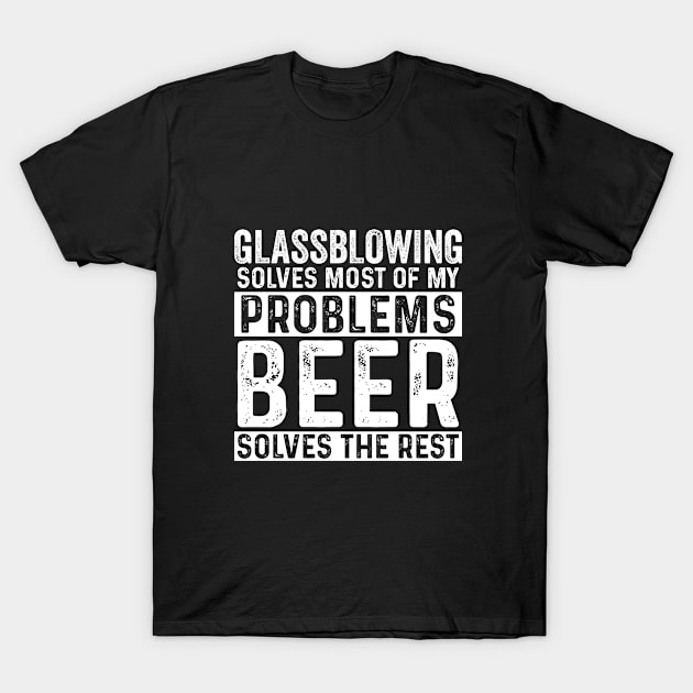 Glassblower - Glassblowing Solves Most Of My Problems Beer Solves The Rest T-Shirt by Kudostees
